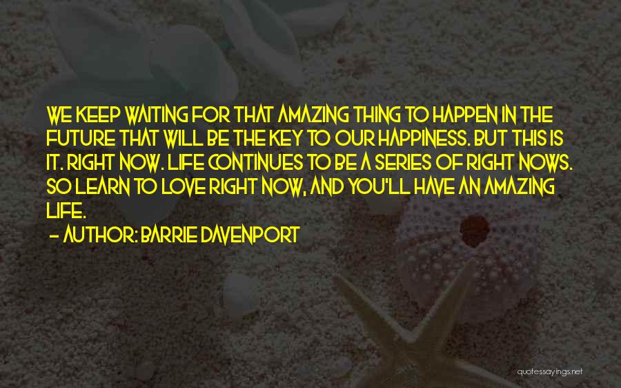 Barrie Davenport Quotes: We Keep Waiting For That Amazing Thing To Happen In The Future That Will Be The Key To Our Happiness.