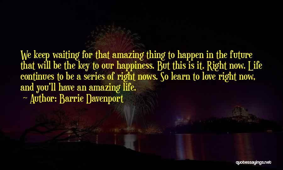 Barrie Davenport Quotes: We Keep Waiting For That Amazing Thing To Happen In The Future That Will Be The Key To Our Happiness.