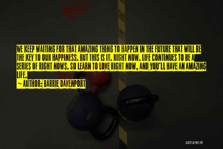 Barrie Davenport Quotes: We Keep Waiting For That Amazing Thing To Happen In The Future That Will Be The Key To Our Happiness.