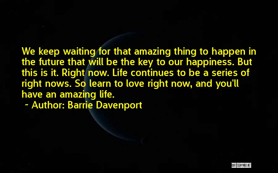 Barrie Davenport Quotes: We Keep Waiting For That Amazing Thing To Happen In The Future That Will Be The Key To Our Happiness.