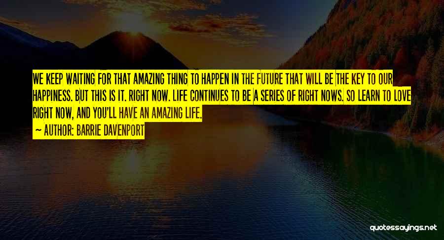 Barrie Davenport Quotes: We Keep Waiting For That Amazing Thing To Happen In The Future That Will Be The Key To Our Happiness.