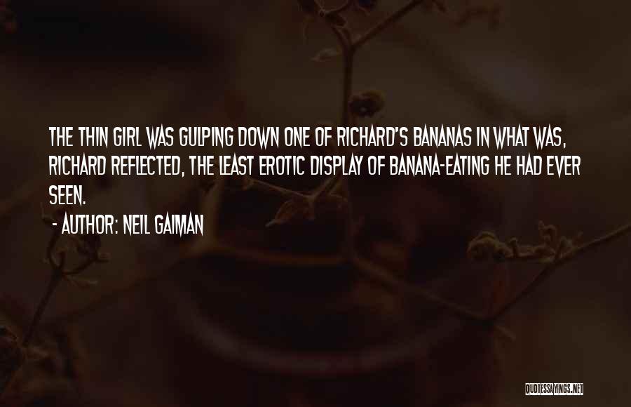 Neil Gaiman Quotes: The Thin Girl Was Gulping Down One Of Richard's Bananas In What Was, Richard Reflected, The Least Erotic Display Of