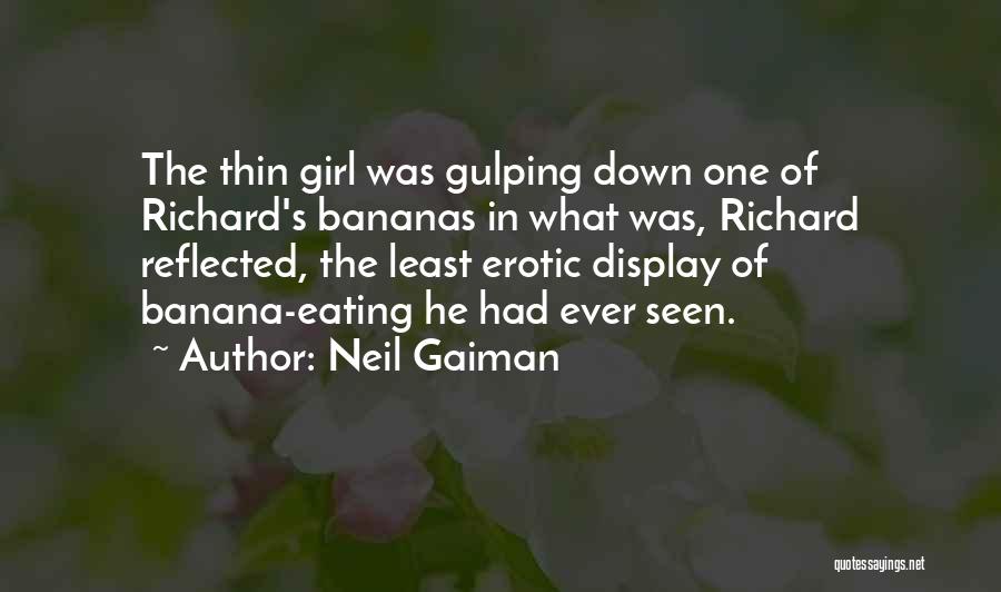 Neil Gaiman Quotes: The Thin Girl Was Gulping Down One Of Richard's Bananas In What Was, Richard Reflected, The Least Erotic Display Of