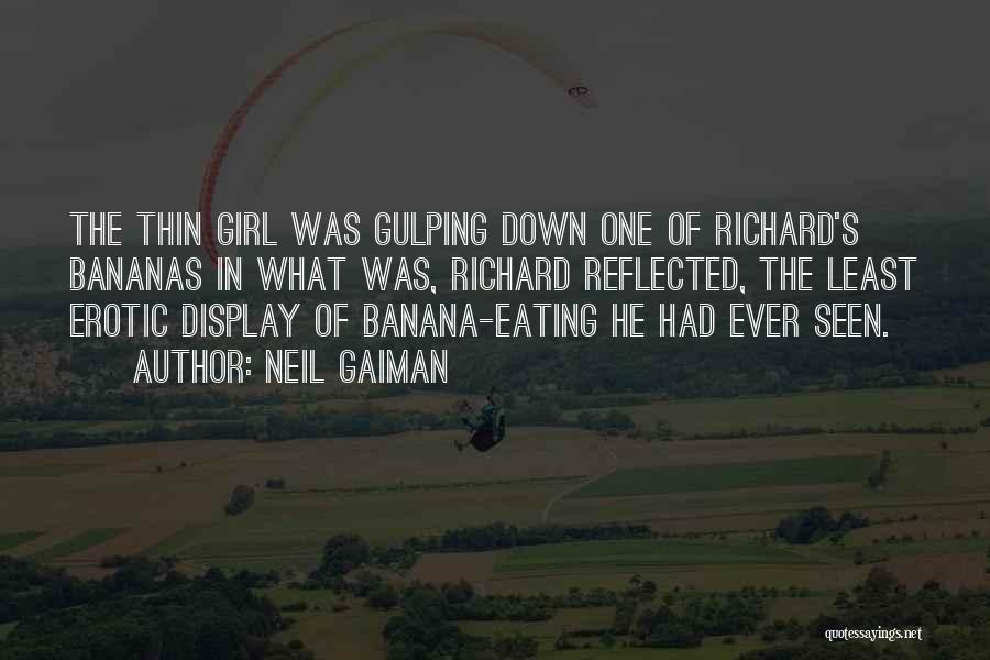 Neil Gaiman Quotes: The Thin Girl Was Gulping Down One Of Richard's Bananas In What Was, Richard Reflected, The Least Erotic Display Of