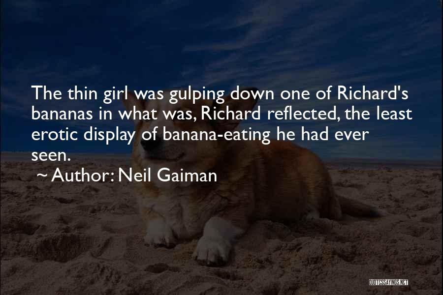 Neil Gaiman Quotes: The Thin Girl Was Gulping Down One Of Richard's Bananas In What Was, Richard Reflected, The Least Erotic Display Of