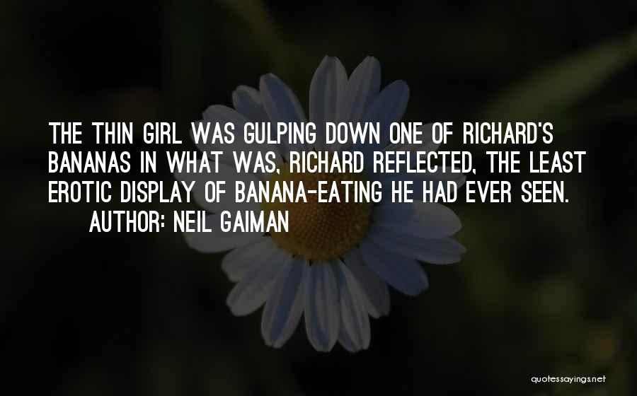 Neil Gaiman Quotes: The Thin Girl Was Gulping Down One Of Richard's Bananas In What Was, Richard Reflected, The Least Erotic Display Of