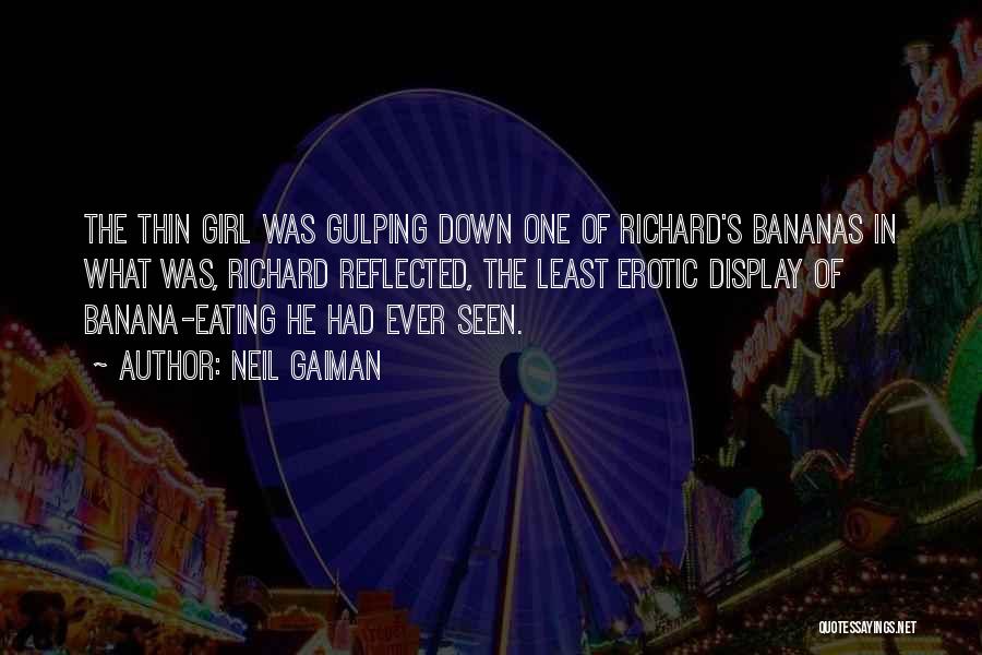 Neil Gaiman Quotes: The Thin Girl Was Gulping Down One Of Richard's Bananas In What Was, Richard Reflected, The Least Erotic Display Of