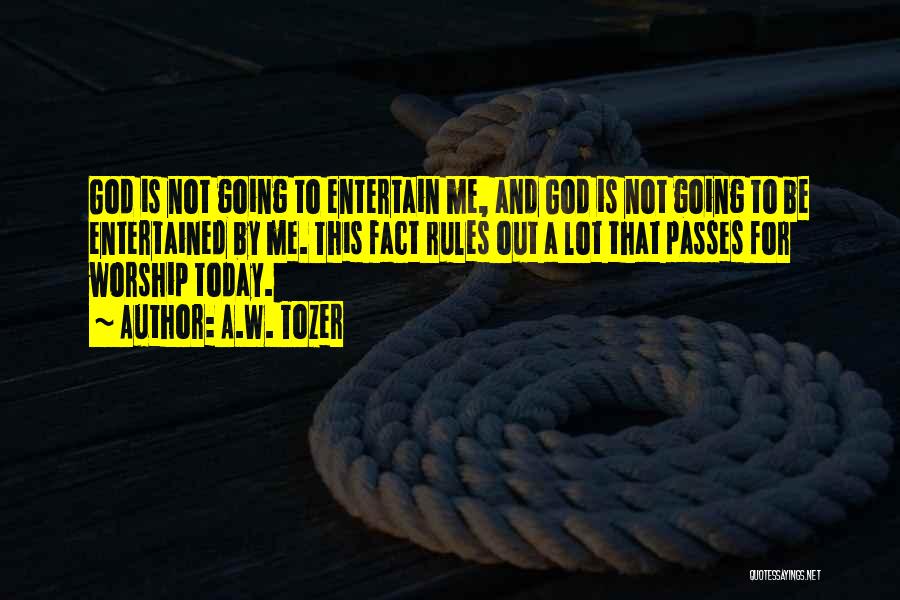 A.W. Tozer Quotes: God Is Not Going To Entertain Me, And God Is Not Going To Be Entertained By Me. This Fact Rules