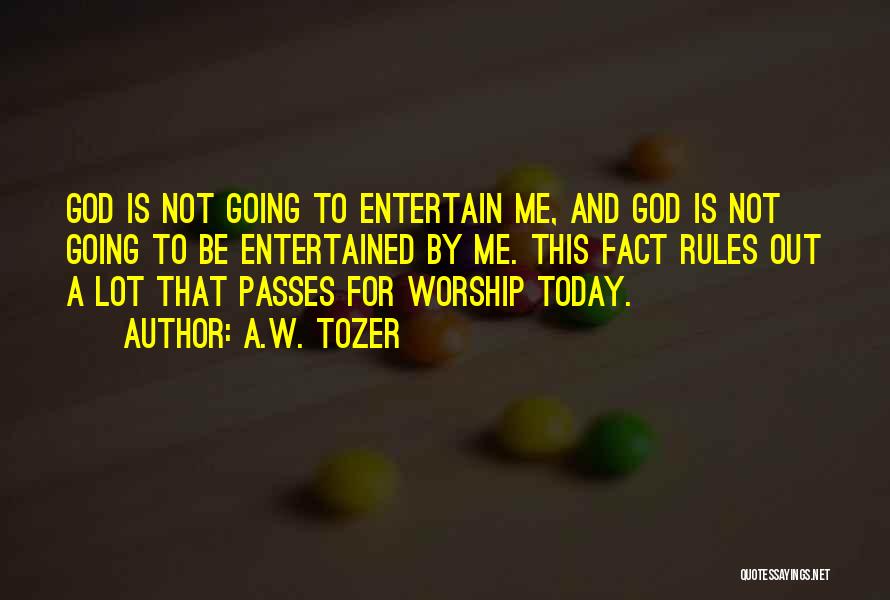 A.W. Tozer Quotes: God Is Not Going To Entertain Me, And God Is Not Going To Be Entertained By Me. This Fact Rules