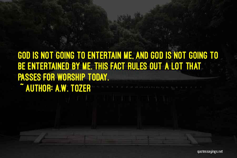 A.W. Tozer Quotes: God Is Not Going To Entertain Me, And God Is Not Going To Be Entertained By Me. This Fact Rules