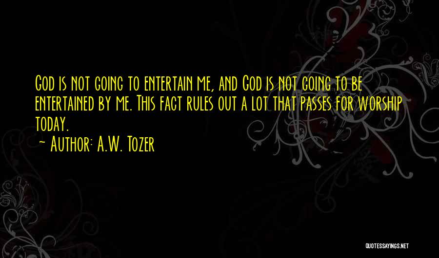 A.W. Tozer Quotes: God Is Not Going To Entertain Me, And God Is Not Going To Be Entertained By Me. This Fact Rules