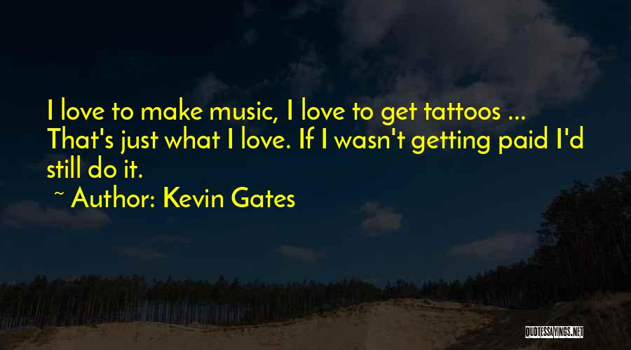 Kevin Gates Quotes: I Love To Make Music, I Love To Get Tattoos ... That's Just What I Love. If I Wasn't Getting