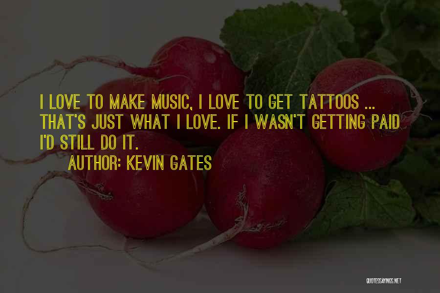 Kevin Gates Quotes: I Love To Make Music, I Love To Get Tattoos ... That's Just What I Love. If I Wasn't Getting