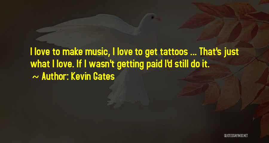 Kevin Gates Quotes: I Love To Make Music, I Love To Get Tattoos ... That's Just What I Love. If I Wasn't Getting