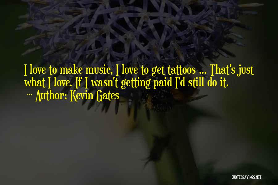 Kevin Gates Quotes: I Love To Make Music, I Love To Get Tattoos ... That's Just What I Love. If I Wasn't Getting