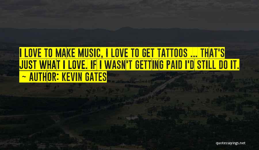 Kevin Gates Quotes: I Love To Make Music, I Love To Get Tattoos ... That's Just What I Love. If I Wasn't Getting