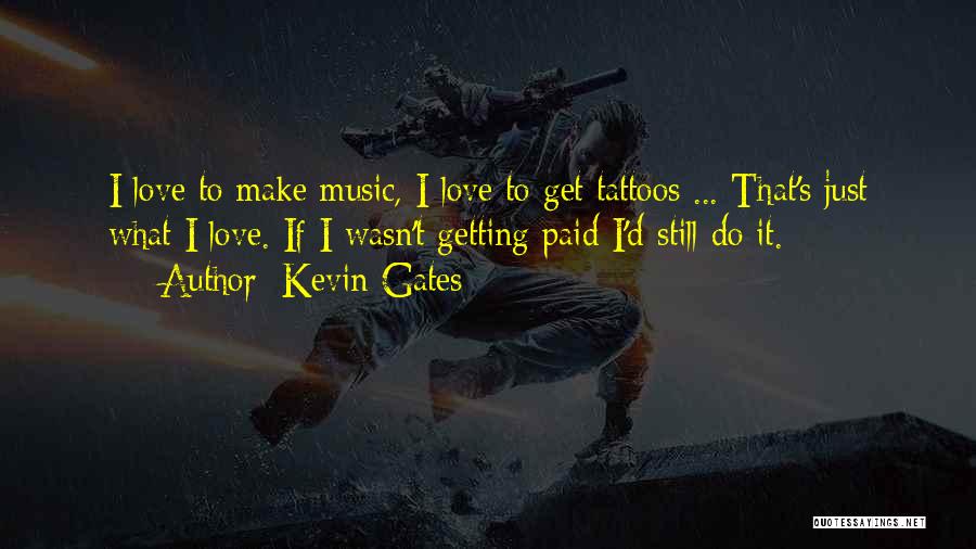 Kevin Gates Quotes: I Love To Make Music, I Love To Get Tattoos ... That's Just What I Love. If I Wasn't Getting