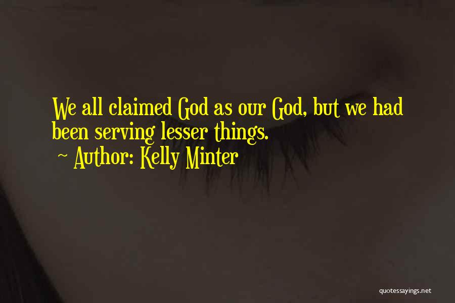 Kelly Minter Quotes: We All Claimed God As Our God, But We Had Been Serving Lesser Things.