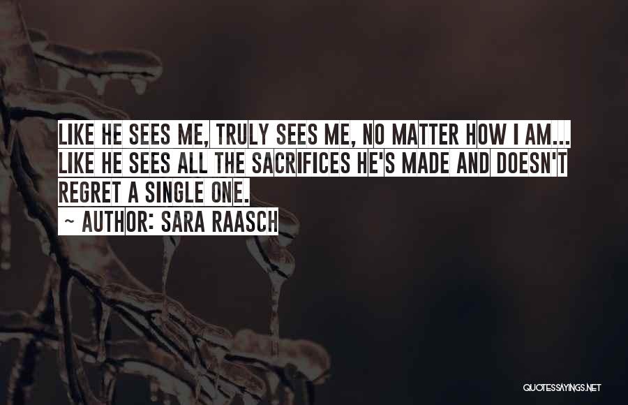 Sara Raasch Quotes: Like He Sees Me, Truly Sees Me, No Matter How I Am... Like He Sees All The Sacrifices He's Made