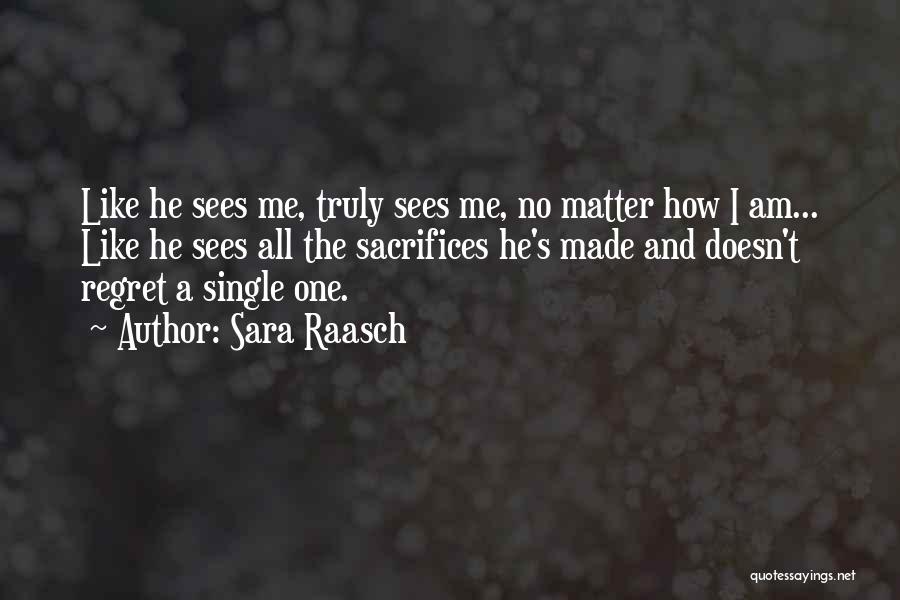 Sara Raasch Quotes: Like He Sees Me, Truly Sees Me, No Matter How I Am... Like He Sees All The Sacrifices He's Made