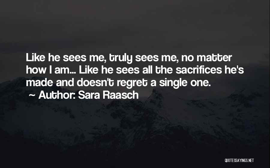 Sara Raasch Quotes: Like He Sees Me, Truly Sees Me, No Matter How I Am... Like He Sees All The Sacrifices He's Made