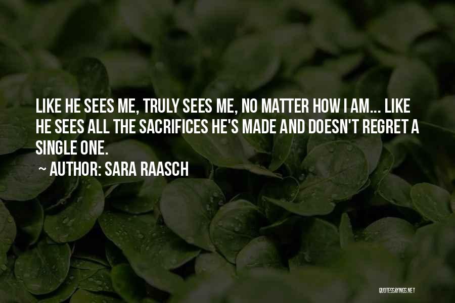 Sara Raasch Quotes: Like He Sees Me, Truly Sees Me, No Matter How I Am... Like He Sees All The Sacrifices He's Made