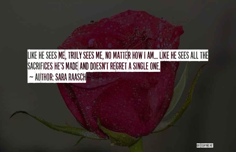 Sara Raasch Quotes: Like He Sees Me, Truly Sees Me, No Matter How I Am... Like He Sees All The Sacrifices He's Made