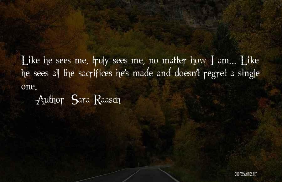 Sara Raasch Quotes: Like He Sees Me, Truly Sees Me, No Matter How I Am... Like He Sees All The Sacrifices He's Made
