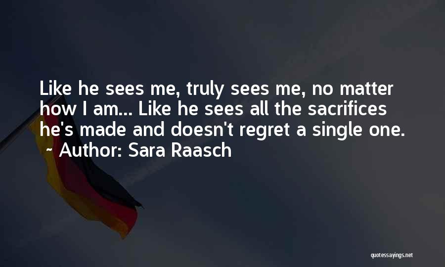 Sara Raasch Quotes: Like He Sees Me, Truly Sees Me, No Matter How I Am... Like He Sees All The Sacrifices He's Made