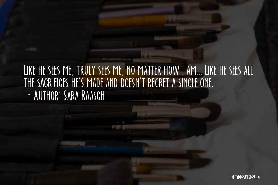Sara Raasch Quotes: Like He Sees Me, Truly Sees Me, No Matter How I Am... Like He Sees All The Sacrifices He's Made