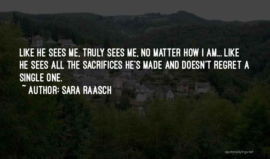 Sara Raasch Quotes: Like He Sees Me, Truly Sees Me, No Matter How I Am... Like He Sees All The Sacrifices He's Made