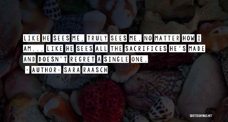 Sara Raasch Quotes: Like He Sees Me, Truly Sees Me, No Matter How I Am... Like He Sees All The Sacrifices He's Made