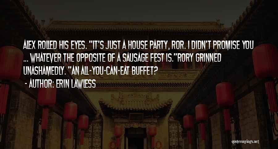 Erin Lawless Quotes: Alex Rolled His Eyes. It's Just A House Party, Ror. I Didn't Promise You ... Whatever The Opposite Of A
