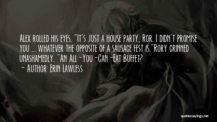 Erin Lawless Quotes: Alex Rolled His Eyes. It's Just A House Party, Ror. I Didn't Promise You ... Whatever The Opposite Of A