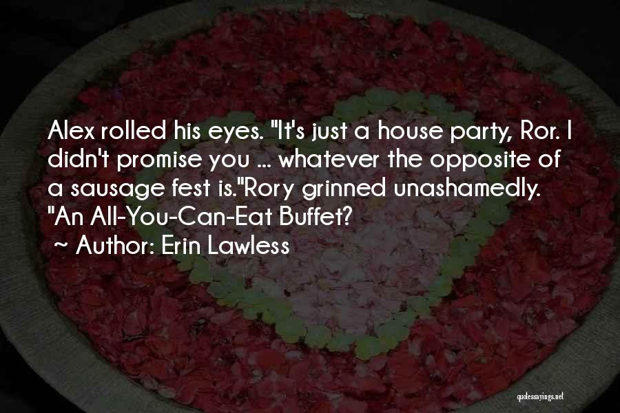 Erin Lawless Quotes: Alex Rolled His Eyes. It's Just A House Party, Ror. I Didn't Promise You ... Whatever The Opposite Of A