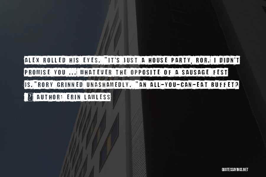 Erin Lawless Quotes: Alex Rolled His Eyes. It's Just A House Party, Ror. I Didn't Promise You ... Whatever The Opposite Of A