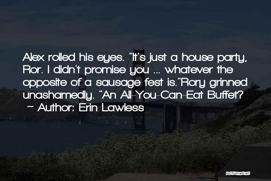 Erin Lawless Quotes: Alex Rolled His Eyes. It's Just A House Party, Ror. I Didn't Promise You ... Whatever The Opposite Of A