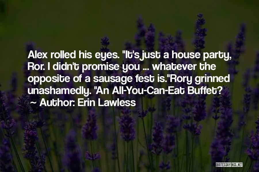 Erin Lawless Quotes: Alex Rolled His Eyes. It's Just A House Party, Ror. I Didn't Promise You ... Whatever The Opposite Of A