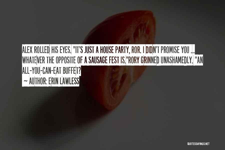 Erin Lawless Quotes: Alex Rolled His Eyes. It's Just A House Party, Ror. I Didn't Promise You ... Whatever The Opposite Of A