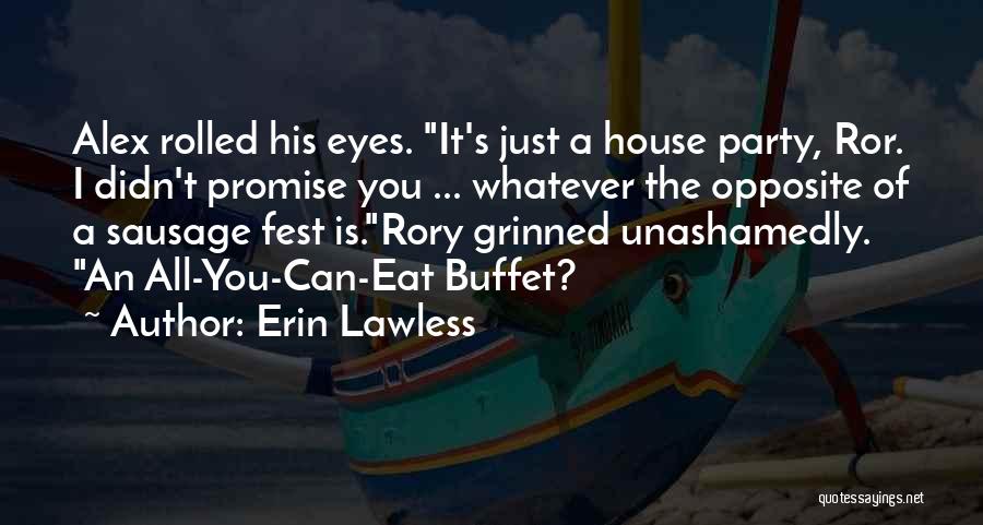 Erin Lawless Quotes: Alex Rolled His Eyes. It's Just A House Party, Ror. I Didn't Promise You ... Whatever The Opposite Of A