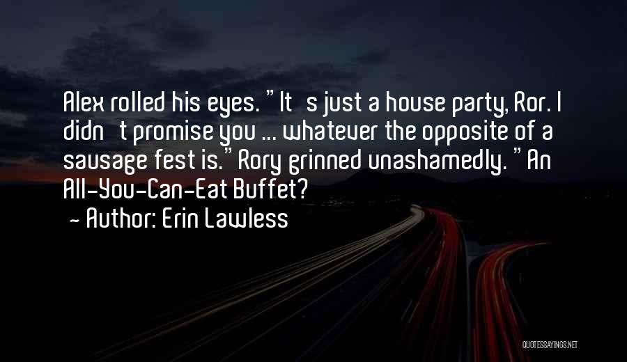 Erin Lawless Quotes: Alex Rolled His Eyes. It's Just A House Party, Ror. I Didn't Promise You ... Whatever The Opposite Of A
