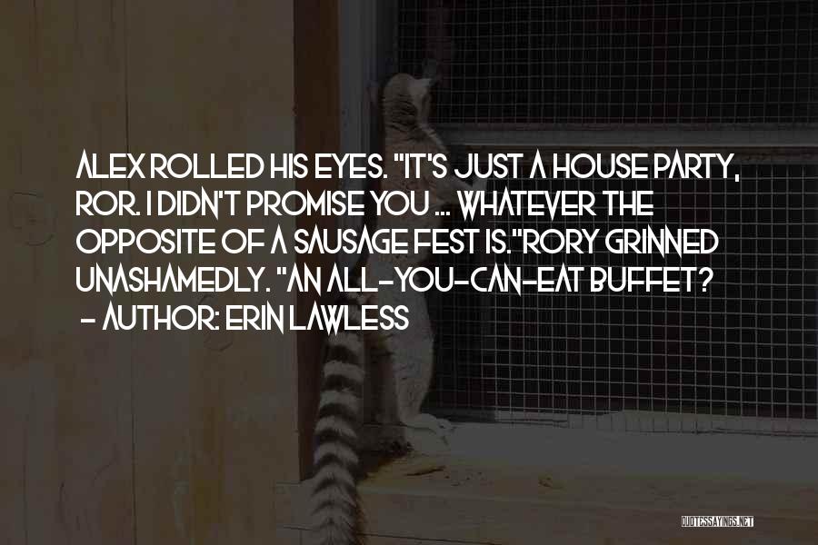 Erin Lawless Quotes: Alex Rolled His Eyes. It's Just A House Party, Ror. I Didn't Promise You ... Whatever The Opposite Of A