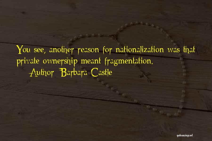 Barbara Castle Quotes: You See, Another Reason For Nationalization Was That Private Ownership Meant Fragmentation.