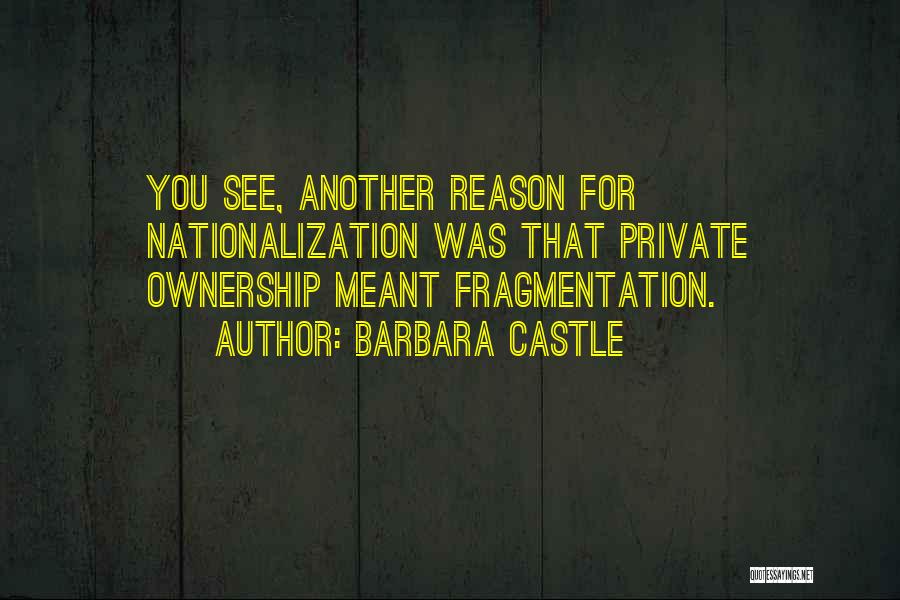 Barbara Castle Quotes: You See, Another Reason For Nationalization Was That Private Ownership Meant Fragmentation.