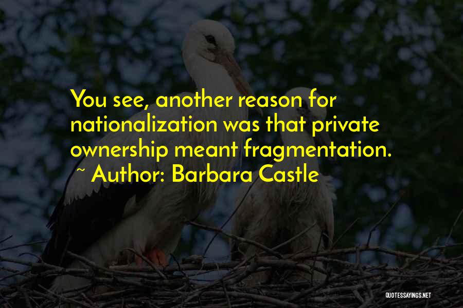 Barbara Castle Quotes: You See, Another Reason For Nationalization Was That Private Ownership Meant Fragmentation.