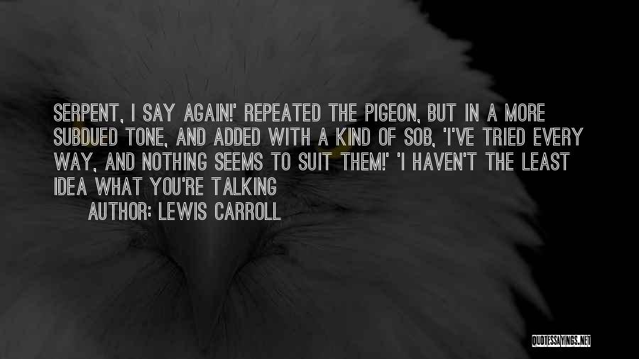 Lewis Carroll Quotes: Serpent, I Say Again!' Repeated The Pigeon, But In A More Subdued Tone, And Added With A Kind Of Sob,