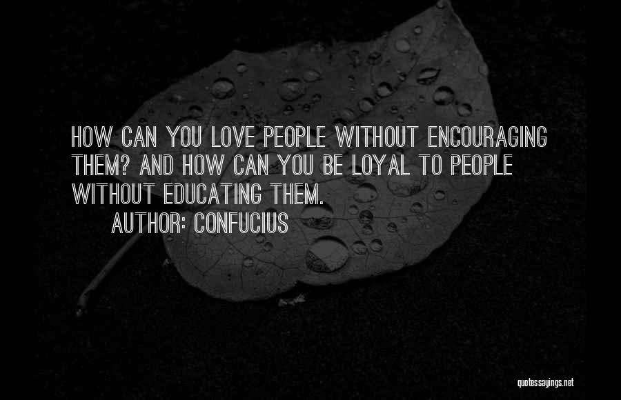 Confucius Quotes: How Can You Love People Without Encouraging Them? And How Can You Be Loyal To People Without Educating Them.