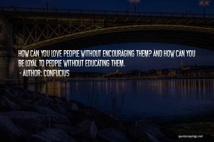 Confucius Quotes: How Can You Love People Without Encouraging Them? And How Can You Be Loyal To People Without Educating Them.