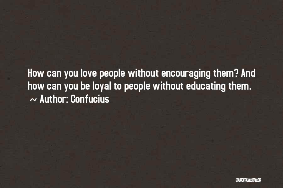 Confucius Quotes: How Can You Love People Without Encouraging Them? And How Can You Be Loyal To People Without Educating Them.