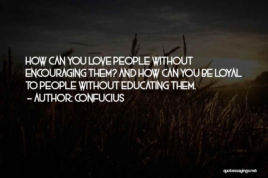 Confucius Quotes: How Can You Love People Without Encouraging Them? And How Can You Be Loyal To People Without Educating Them.